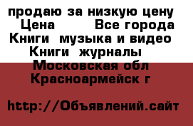 продаю за низкую цену  › Цена ­ 50 - Все города Книги, музыка и видео » Книги, журналы   . Московская обл.,Красноармейск г.